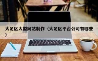 武汉大足区大型网站制作（大足区平台公司有哪些）