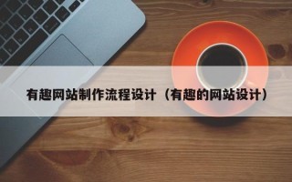 武汉有趣网站制作流程设计（有趣的网站设计）