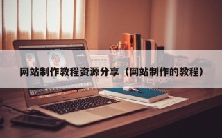 武汉网站制作教程资源分享（网站制作的教程）