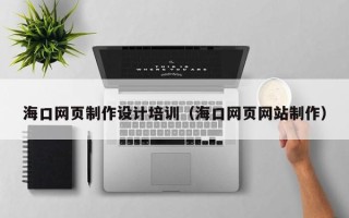 武汉海口网页制作设计培训（海口网页网站制作）