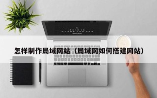 武汉怎样制作局域网站（局域网如何搭建网站）