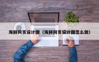 武汉海鲜网页设计图（海鲜网页设计图怎么做）
