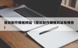 武汉报纸制作模板网站（报纸制作模板网站有哪些）