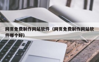 武汉网页免费制作网站软件（网页免费制作网站软件哪个好）