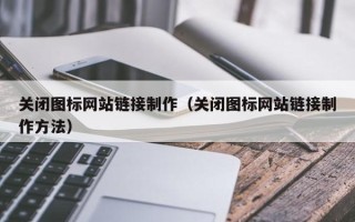 武汉关闭图标网站链接制作（关闭图标网站链接制作方法）