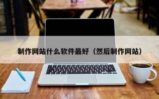 武汉制作网站什么软件最好（然后制作网站）