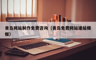武汉青岛网站制作免费咨询（青岛免费网站建站模板）