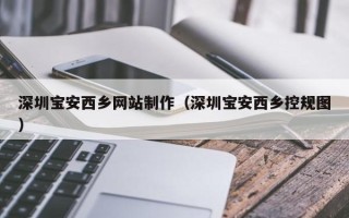 武汉深圳宝安西乡网站制作（深圳宝安西乡控规图）
