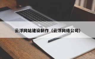 武汉云浮网站建设制作（云浮网络公司）