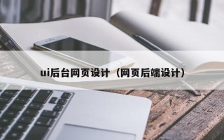 武汉ui后台网页设计（网页后端设计）