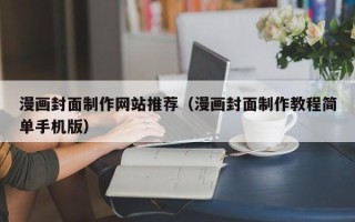 武汉漫画封面制作网站推荐（漫画封面制作教程简单手机版）